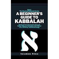 A Beginner's Guide to Kabbalah: Spiritual Transformation through Paleo-Hebrew, Gematria, The Tree of Life, Alchemy, and Numerology (The Mystical Kabbalah Series Book 1) A Beginner's Guide to Kabbalah: Spiritual Transformation through Paleo-Hebrew, Gematria, The Tree of Life, Alchemy, and Numerology (The Mystical Kabbalah Series Book 1) Kindle Paperback