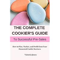 The Complete Cookier's Guide to Successful Pre-Sales: How to Plan, Market, and Profit from Your Decorated Cookie Business