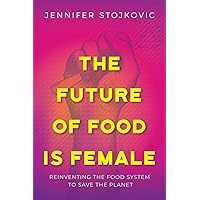 The Future of Food Is Female: Reinventing the Food System to Save the Planet The Future of Food Is Female: Reinventing the Food System to Save the Planet Paperback Kindle