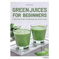 Green Juices for Beginners: A One-Stop Guide to Cleansing your Body Green Juices for Beginners: A One-Stop Guide to Cleansing your Body Paperback