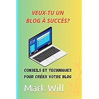 VEUX-TU UN BLOG À SUCCÈS?: Un guide simple pour créer ton blog, conseils pour construire un blog réussi, découvre comment réaliser un blog et le ... pour créer un blog. (French Edition)