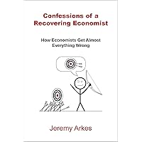 Confessions of a Recovering Economist: How Economists Get Almost Everything Wrong Confessions of a Recovering Economist: How Economists Get Almost Everything Wrong Kindle Paperback