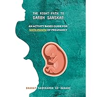 The Right Path to Garbh Sanskar - 6: An activity based guide for Sixth Month of Pregnancy (Month-Wise Activity Based Pregnancy Guides)