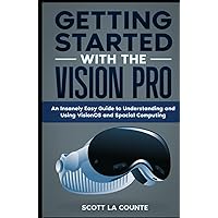 Getting Started with the Vision Pro: The Insanely Easy Guide to Understanding and Using visionOS and Spacial Computing Getting Started with the Vision Pro: The Insanely Easy Guide to Understanding and Using visionOS and Spacial Computing Paperback Kindle Hardcover