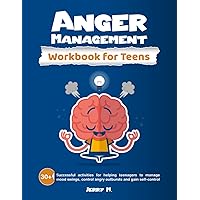 Anger Management Workbook for Teens: 30+ Successful Activities for Helping Teenagers to Manage Mood Swings, Control Angry Outbursts and Gain Self-Control
