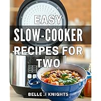 Easy Slow-Cooker Recipes For Two: Delicious and Effortless Crock-Pot Dishes Made for Romance: A Perfect Gift for Newlyweds or Busy Couples.