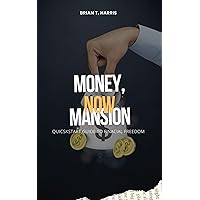 MONEY, MANSION, NOW: QUICKSTART GUIDE TO FINANCIAL FREEDOM
