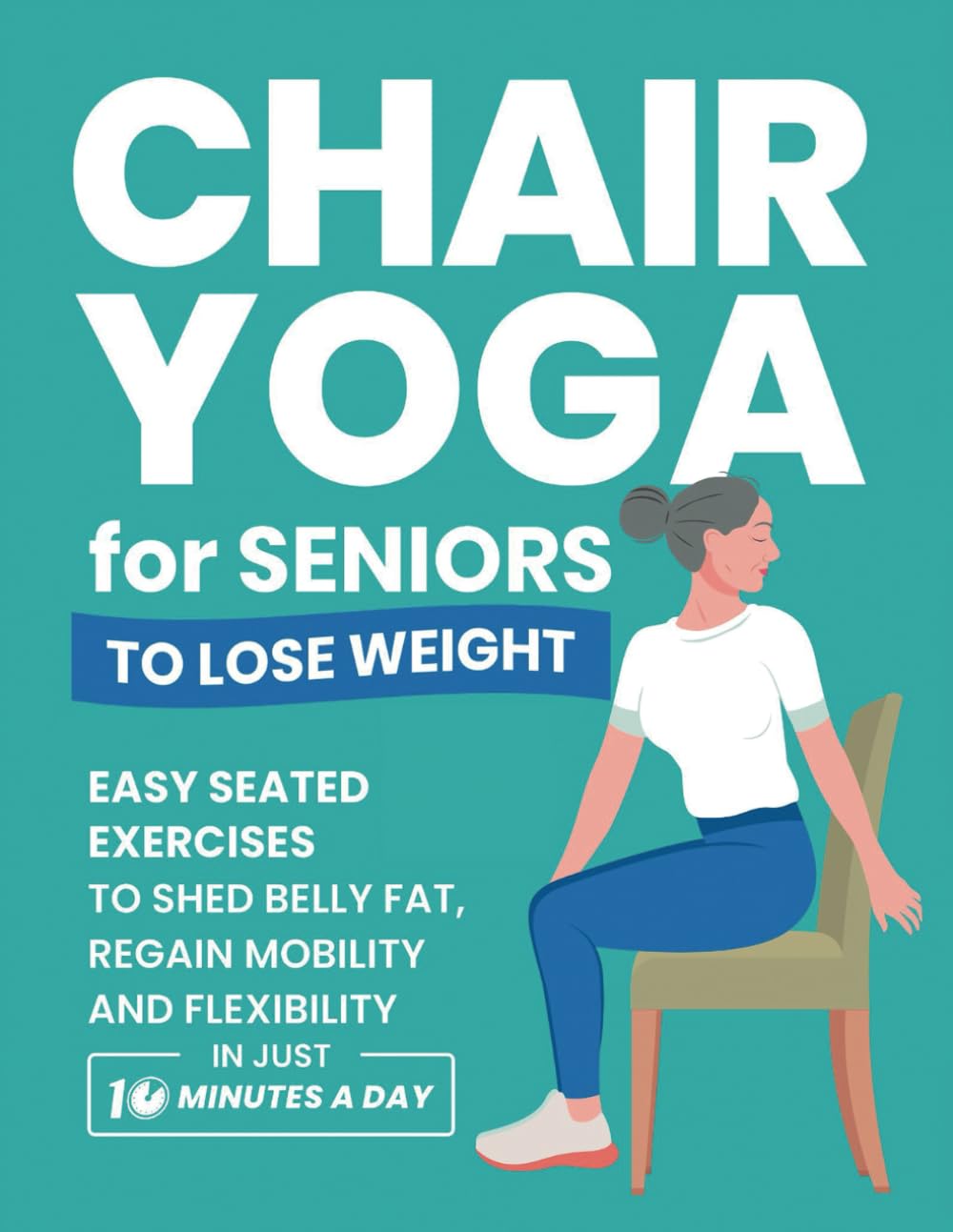 Chair Yoga for Seniors to Lose Weight: Easy Seated Exercises to Shed Belly Fat, Regain Mobility and Flexibility in Just 10 Minutes a Day (Strength Training for Seniors Series)