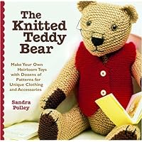 The Knitted Teddy Bear: Make Your Own Heirloom Toys with Dozens of Patterns for Unique Clothing and Accessories The Knitted Teddy Bear: Make Your Own Heirloom Toys with Dozens of Patterns for Unique Clothing and Accessories Paperback