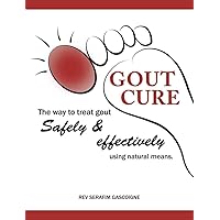 Gout Cure: the way to treat gout safely and effectively using natural means