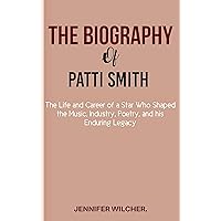 THE BIOGRAPHY OF PATTI SMITH : The Life and Career of a Star Who Shaped the Music, Industry, Poetry, and his Enduring Legacy. THE BIOGRAPHY OF PATTI SMITH : The Life and Career of a Star Who Shaped the Music, Industry, Poetry, and his Enduring Legacy. Kindle Paperback