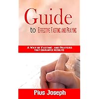 Guide to Effective Fasting and Praying: A Way of Fasting And Prayers That Guarantee Results Guide to Effective Fasting and Praying: A Way of Fasting And Prayers That Guarantee Results Paperback Kindle