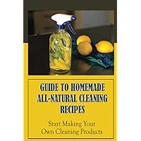 Guide To Homemade All-Natural Cleaning Recipes: Start Making Your Own Cleaning Products: How To Make Laundry Detergent At Home