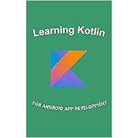 Learning Kotlin For Android App Development: A Beginner's Guide to Mastering Key Concepts and Building Powerful Apps Learning Kotlin For Android App Development: A Beginner's Guide to Mastering Key Concepts and Building Powerful Apps Kindle Paperback