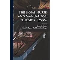 The Home Nurse and Manual for the Sick-room The Home Nurse and Manual for the Sick-room Paperback Leather Bound