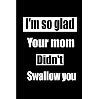 I'm so glad your mom didn't swallow you: funny birthday gift notebook , Blank novelty journal with a romantic cover, Gift for couples and lovers-Love Gifts