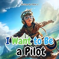 I Want to Be a Pilot: An Illustrated book for Children - Planes and Aeronautics - Kids - Learning and Reading
