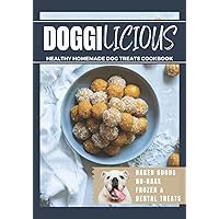 Doggilicious: Healthy Homemade Dog Treats Cookbook (Baked Goods, No-Bake, Frozen and Dental Treats)