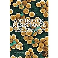 Antibiotic Resistance: Implications for Global Health and Novel Intervention Strategies: Workshop Summary Antibiotic Resistance: Implications for Global Health and Novel Intervention Strategies: Workshop Summary Paperback Kindle