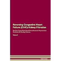 Reversing Congestive Heart Failure (CHF): Kidney Filtration The Raw Vegan Plant-Based Detoxification & Regeneration Workbook for Healing Patients. Volume 5