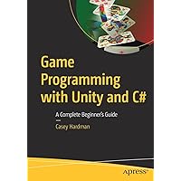 Game Programming with Unity and C#: A Complete Beginner’s Guide Game Programming with Unity and C#: A Complete Beginner’s Guide Paperback Kindle