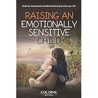 Raising an Emotionally Sensitive Child: Build an Emotionally Healthy Relationship with your Kid