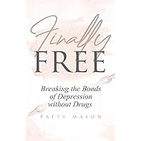 Finally Free: Breaking the Bonds of Depression Without Drugs Finally Free: Breaking the Bonds of Depression Without Drugs Paperback Kindle