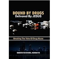 Bound By Drugs Delivered By Jesus: Breaking The Yoke Of Drug Abuse Bound By Drugs Delivered By Jesus: Breaking The Yoke Of Drug Abuse Kindle Paperback