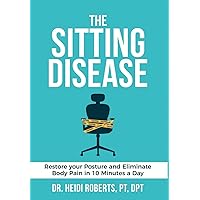 The Sitting Disease: Restore Your Posture and Eliminate Body Pain in 10 Minutes a Day The Sitting Disease: Restore Your Posture and Eliminate Body Pain in 10 Minutes a Day Hardcover Kindle Paperback