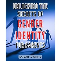 Unlocking the Secrets of Gender Identity for Parents: Discovering the Path to Understanding and Supporting Gender Diversity for Parents and Families.