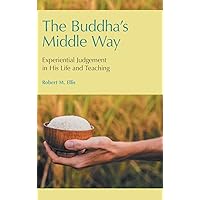 The Buddha's Middle Way: Experiential Judgement in his Life and Teaching The Buddha's Middle Way: Experiential Judgement in his Life and Teaching Hardcover Paperback