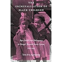 The Criminalization of Black Children: Race, Gender, and Delinquency in Chicago’s Juvenile Justice System, 1899–1945 (Justice, Power, and Politics) The Criminalization of Black Children: Race, Gender, and Delinquency in Chicago’s Juvenile Justice System, 1899–1945 (Justice, Power, and Politics) Hardcover Kindle