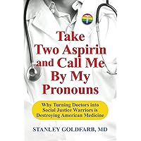 Take Two Aspirin and Call Me By My Pronouns: Why Turning Doctors into Social Justice Warriors is Destroying American Medicine Take Two Aspirin and Call Me By My Pronouns: Why Turning Doctors into Social Justice Warriors is Destroying American Medicine Paperback Kindle