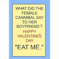 WHAT DID THE FEMALE CANNIBAL SAY TO HER BOYFRIEND? HAPPY VALENTINE'S DAY 