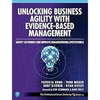 Unlocking Business Agility with Evidence-Based Management: Satisfy Customers and Improve Organizational Effectiveness (The Professional Scrum Series) Unlocking Business Agility with Evidence-Based Management: Satisfy Customers and Improve Organizational Effectiveness (The Professional Scrum Series) Paperback Kindle