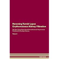 Reversing Tumid Lupus Erythematosus: Kidney Filtration The Raw Vegan Plant-Based Detoxification & Regeneration Workbook for Healing Patients. Volume 5