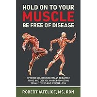 Hold On to Your MUSCLE, Be Free of Disease: OPTIMIZE YOUR MUSCLE MASS TO BATTLE AGING AND DISEASE WHILE PROMOTING TOTAL FITNESS AND LASTING WEIGHT LOSS Hold On to Your MUSCLE, Be Free of Disease: OPTIMIZE YOUR MUSCLE MASS TO BATTLE AGING AND DISEASE WHILE PROMOTING TOTAL FITNESS AND LASTING WEIGHT LOSS Paperback Kindle