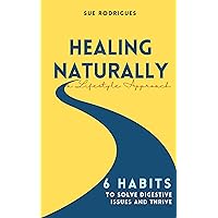 Healing Naturally: 6 Habits to Solve Digestive Issues and Thrive Healing Naturally: 6 Habits to Solve Digestive Issues and Thrive Kindle Paperback