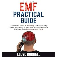 EMF Practical Guide: The Simple Science of Protecting Yourself, Healing Chronic Inflammation, and Living a Naturally Healthy Life in our Toxic Electromagnetic World. EMF Practical Guide: The Simple Science of Protecting Yourself, Healing Chronic Inflammation, and Living a Naturally Healthy Life in our Toxic Electromagnetic World. Paperback Kindle