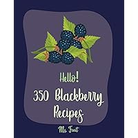 Hello! 350 Blackberry Recipes: Best Blackberry Cookbook Ever For Beginners [Book 1] Hello! 350 Blackberry Recipes: Best Blackberry Cookbook Ever For Beginners [Book 1] Kindle Paperback