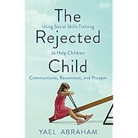 The Rejected Child: Using Social Skills Training to Help Children Communicate, Reconnect, and Prosper The Rejected Child: Using Social Skills Training to Help Children Communicate, Reconnect, and Prosper Paperback Kindle