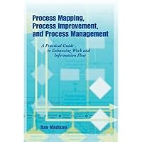 Process Mapping, Process Improvement and Process Management: A Practical Guide to Enhancing Work Flow and Information Flow
