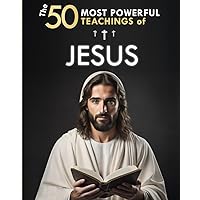 The 50 Most Powerful Teachings of Jesus | To Change Your Life | His Top 50 Quotes Explained Simply: With Concrete Examples & Implementation for Transforming Your Existence