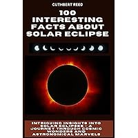 100 INTERESTING FACTS ABOUT SOLAR ECLIPSE: Intriguing Insights into Solar Eclipses – A Journey through Cosmic Wonders and Astronomical Marvels (Solar Eclipse Series) 100 INTERESTING FACTS ABOUT SOLAR ECLIPSE: Intriguing Insights into Solar Eclipses – A Journey through Cosmic Wonders and Astronomical Marvels (Solar Eclipse Series) Paperback Kindle Hardcover