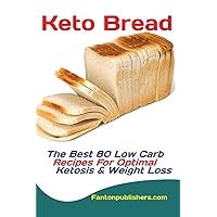 Keto Bread: The Best 80 Low Carb Recipes For Optimal Ketosis & Weight Loss