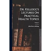 Dr. Kellogg's Lectures On Practical Health Topics; Volume 4 Dr. Kellogg's Lectures On Practical Health Topics; Volume 4 Hardcover Paperback