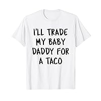 I'll Trade My Baby Daddy For a Tacos Funny Mom Taco Lover T-Shirt