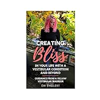 Creating Bliss In Your Life With A Vestibular Condition and Beyond: Guidance From A Fellow Vestibular Warrior Creating Bliss In Your Life With A Vestibular Condition and Beyond: Guidance From A Fellow Vestibular Warrior Paperback