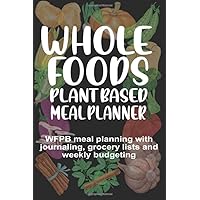 Whole Foods Plant Based Meal Planner: WFPB Meal Planning With Journaling, Grocery Lists and Weekly Budgeting