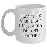 Funny Teacher's Coffee Mug - I Can't Fix Stupid But I'm A Fairly Decent Teacher - Gifts For Teacher For Father's Day